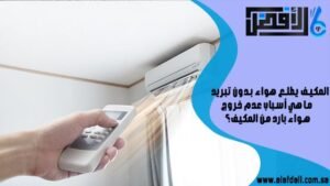 المكيف يطلع هواء بدون تبريد ما هي أسباب عدم خروج هواء بارد من المكيف؟